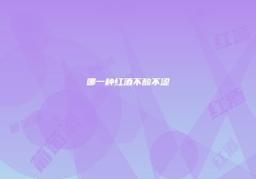 哪一种红酒不酸不涩