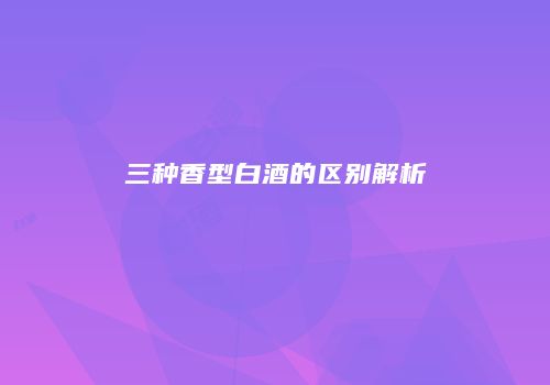 三种香型白酒的区别解析