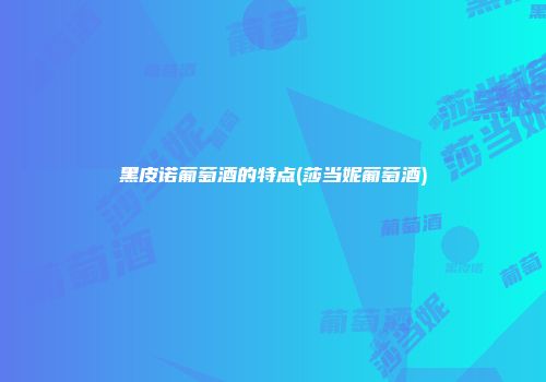 黑皮诺葡萄酒的特点(莎当妮葡萄酒)