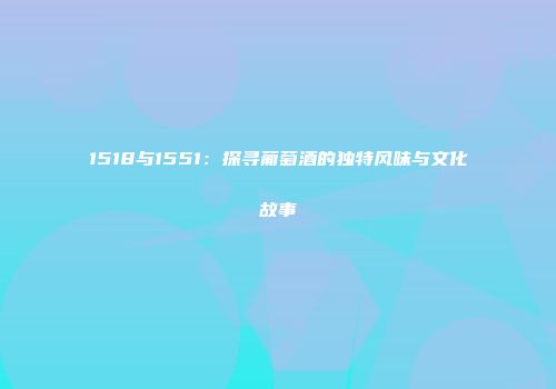 1518与1551：探寻葡萄酒的独特风味与文化故事