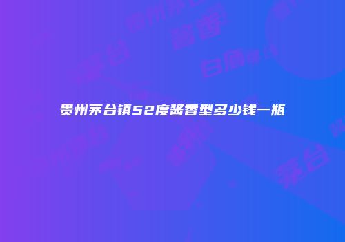 贵州茅台镇52度酱香型多少钱一瓶