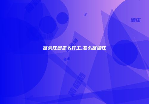 富豪庄园怎么打工,怎么富酒庄
