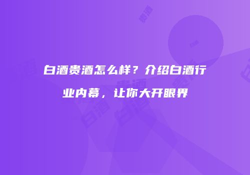 白酒贵酒怎么样？介绍白酒行业内幕，让你大开眼界