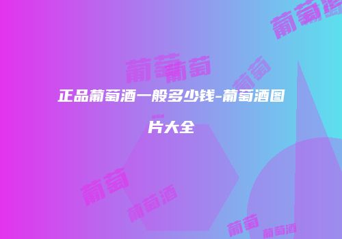 正品葡萄酒一般多少钱-葡萄酒图片大全