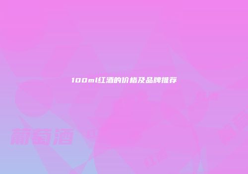 100ml红酒的价格及品牌推荐
