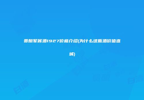 贵酿军酱酒1927价格介绍(为什么这瓶酒价值连城)