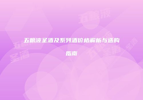 五粮液圣酒及系列酒价格解析与选购指南