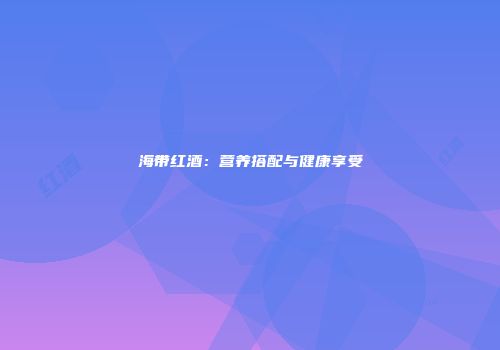 海带红酒：营养搭配与健康享受