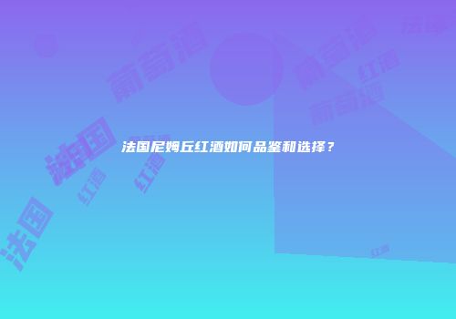 法国尼姆丘红酒如何品鉴和选择？