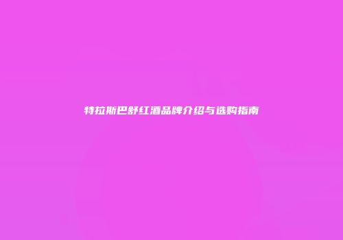 特拉斯巴舒红酒品牌介绍与选购指南