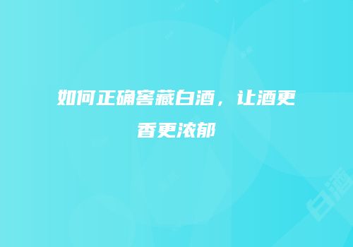 如何正确窖藏白酒，让酒更香更浓郁