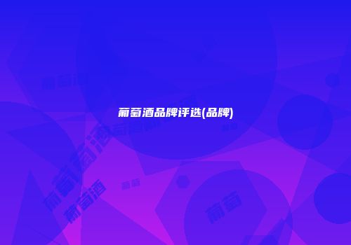 葡萄酒品牌评选(品牌)
