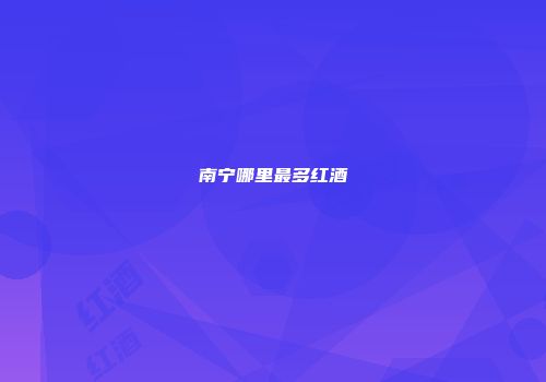 南宁哪里最多红酒