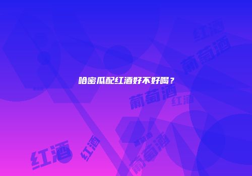 哈密瓜配红酒好不好喝？