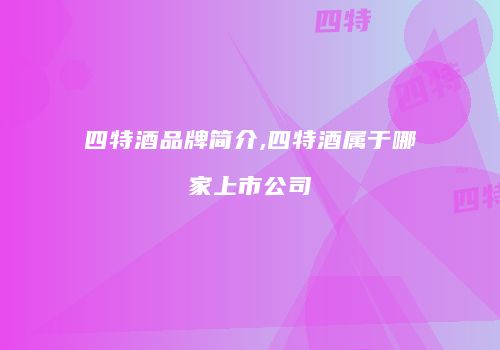 四特酒品牌简介,四特酒属于哪家上市公司