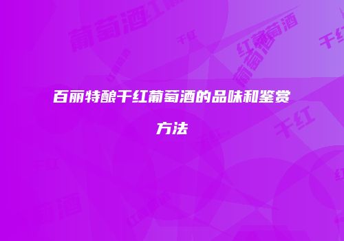 百丽特酿干红葡萄酒的品味和鉴赏方法