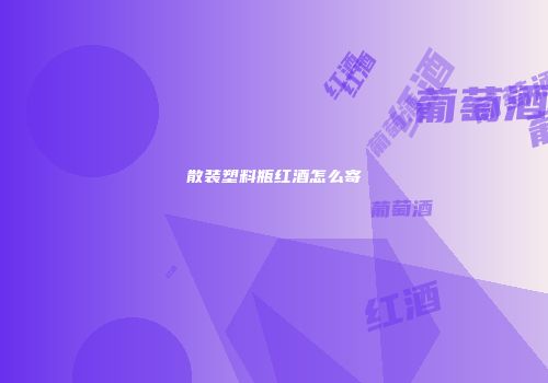 散装塑料瓶红酒怎么寄