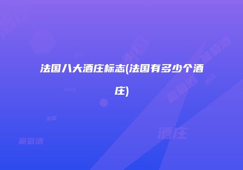 法国八大酒庄标志(法国有多少个酒庄)