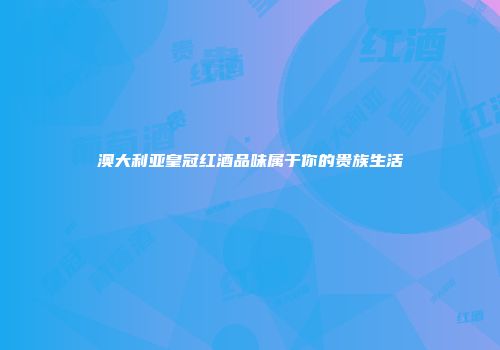 澳大利亚皇冠红酒品味属于你的贵族生活