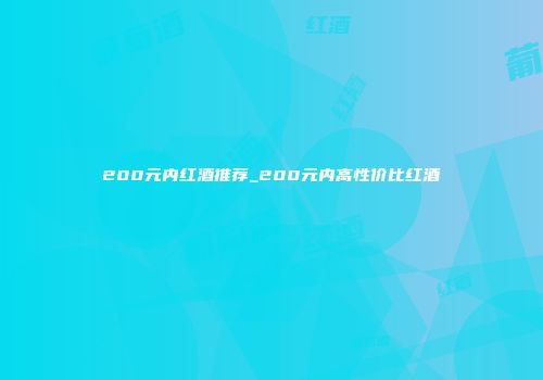 200元内红酒推荐_200元内高性价比红酒