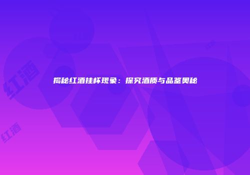 揭秘红酒挂杯现象：探究酒质与品鉴奥秘