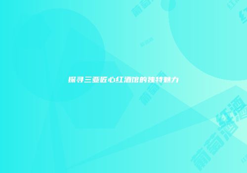 探寻三亚匠心红酒馆的独特魅力