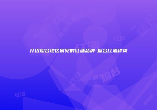 介绍烟台地区常见的红酒品种-烟台红酒种类