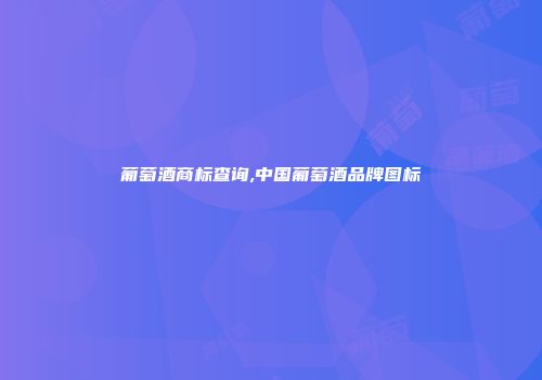 葡萄酒商标查询,中国葡萄酒品牌图标