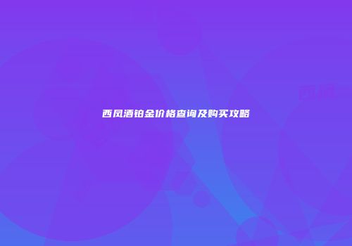 西凤酒铂金价格查询及购买攻略
