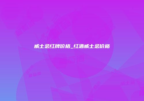 威士忌红牌价格_红酒威士忌价格