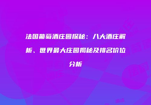 法国葡萄酒庄园探秘：八大酒庄解析、世界最大庄园揭秘及排名价位分析