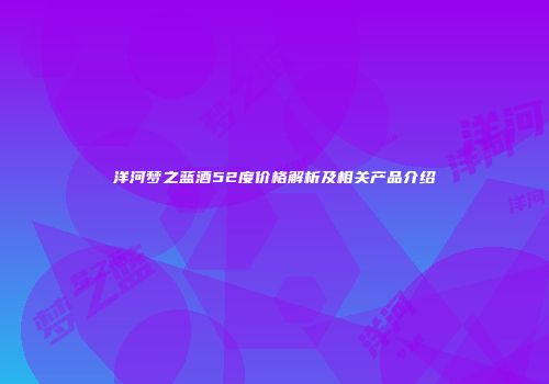 洋河梦之蓝酒52度价格解析及相关产品介绍