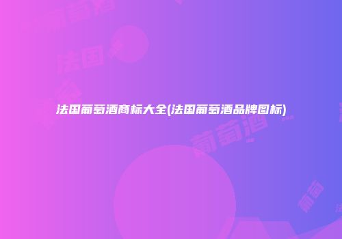 法国葡萄酒商标大全(法国葡萄酒品牌图标)