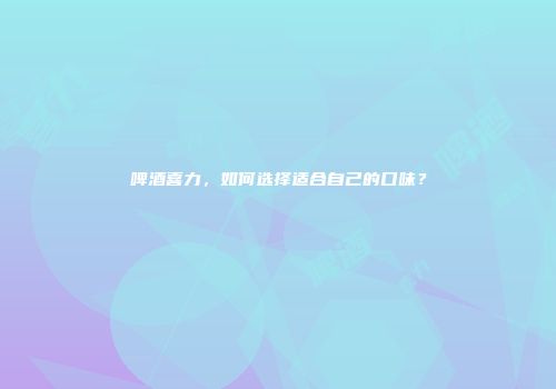 啤酒喜力，如何选择适合自己的口味？