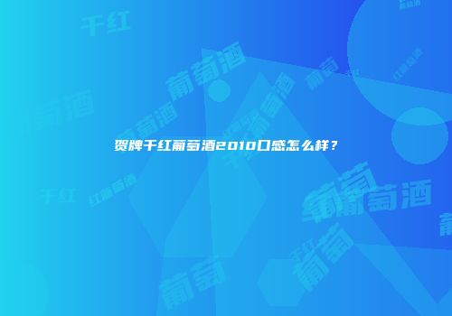 贺牌干红葡萄酒2010口感怎么样？