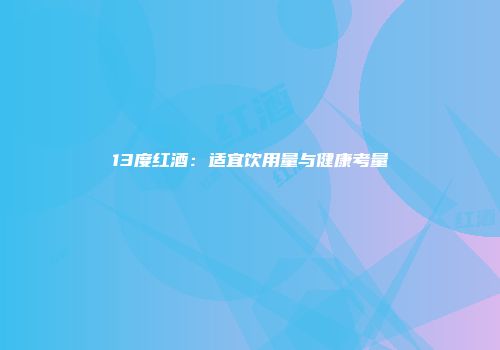 13度红酒：适宜饮用量与健康考量