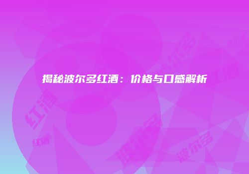 揭秘波尔多红酒：价格与口感解析