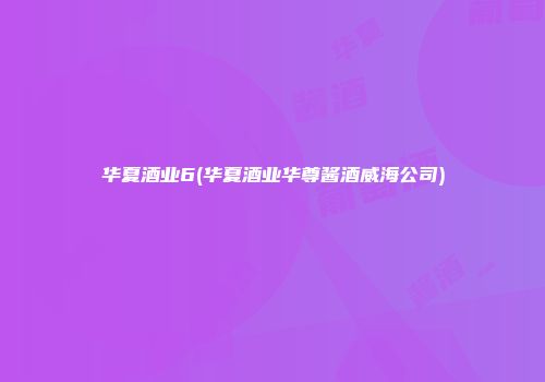 华夏酒业6(华夏酒业华尊酱酒威海公司)