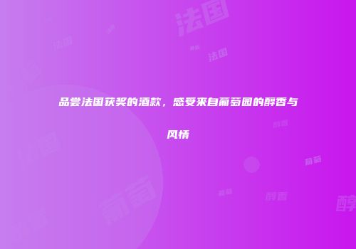品尝法国获奖的酒款，感受来自葡萄园的醇香与风情
