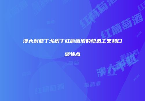 澳大利亚丁戈树干红葡萄酒的酿造工艺和口感特点