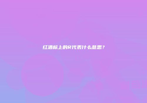 红酒标上的R代表什么意思？