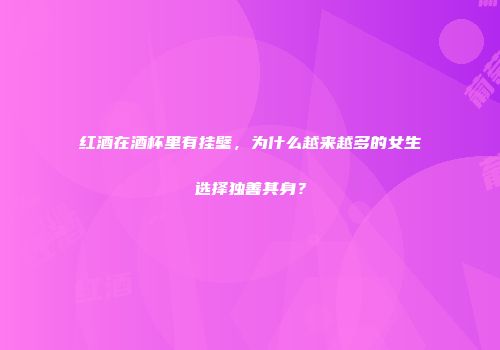 红酒在酒杯里有挂壁，为什么越来越多的女生选择独善其身？