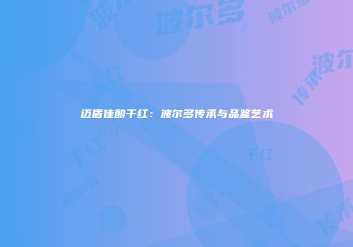 迈盾佳酿干红：波尔多传承与品鉴艺术