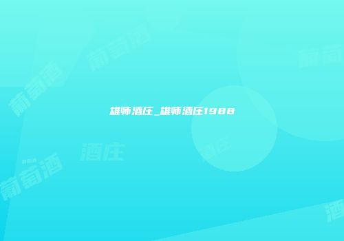 雄师酒庄_雄师酒庄1988
