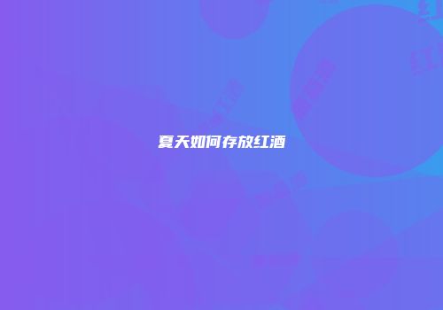 夏天如何存放红酒