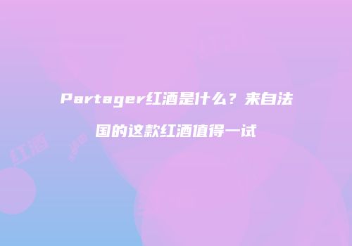 Partager红酒是什么？来自法国的这款红酒值得一试