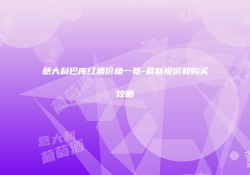 意大利巴库红酒价格一览-最新报价和购买攻略