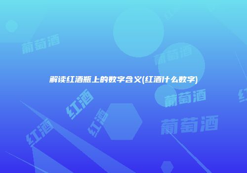 解读红酒瓶上的数字含义(红酒什么数字)