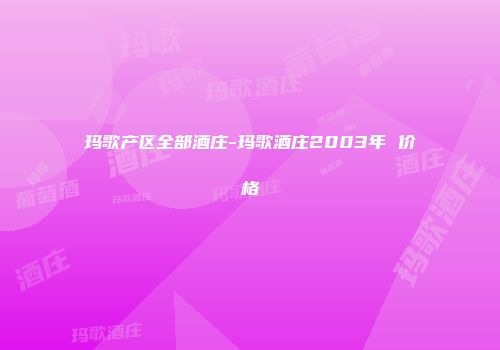 玛歌产区全部酒庄-玛歌酒庄2003年 价格