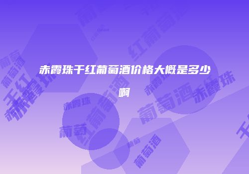 赤霞珠干红葡萄酒价格大概是多少啊